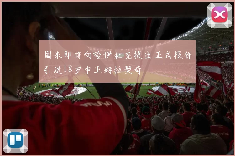 国米即将向哈伊杜克提出正式报价引进18岁中卫姆拉契奇