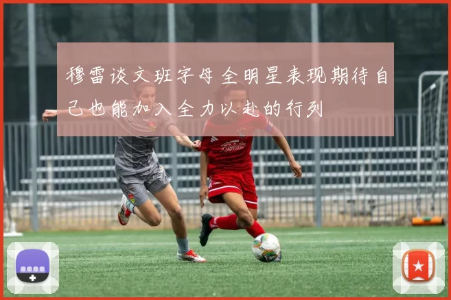 穆雷谈文班字母全明星表现期待自己也能加入全力以赴的行列