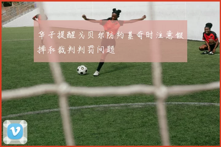 华子提醒戈贝尔防约基奇时注意假摔和裁判判罚问题