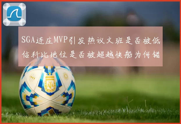 SGA连庄MVP引发热议文班是否被低估科比地位是否被超越快船为何错失良机