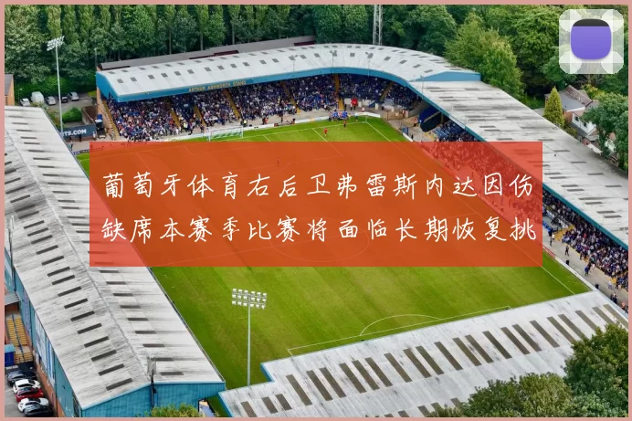 葡萄牙体育右后卫弗雷斯内达因伤缺席本赛季比赛将面临长期恢复挑战