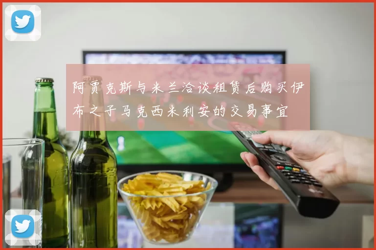 阿贾克斯与米兰洽谈租赁后购买伊布之子马克西米利安的交易事宜