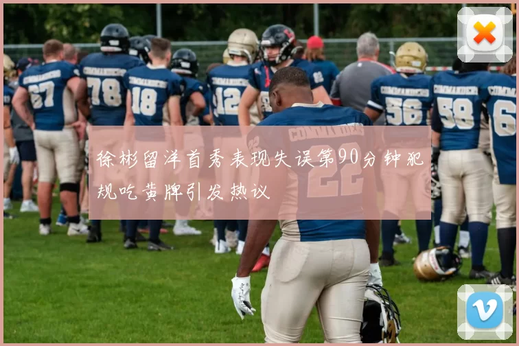 徐彬留洋首秀表现失误第90分钟犯规吃黄牌引发热议