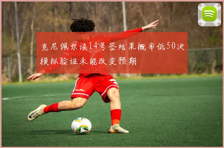 克尼佩尔谈14号签结果概率低50次模拟验证未能改变预期