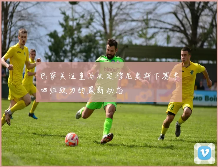 巴萨关注皇马决定穆尼奥斯下赛季回归效力的最新动态