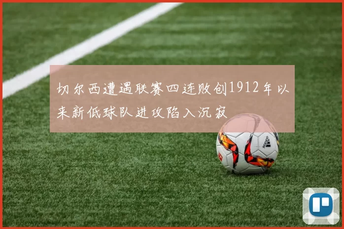 切尔西遭遇联赛四连败创1912年以来新低球队进攻陷入沉寂