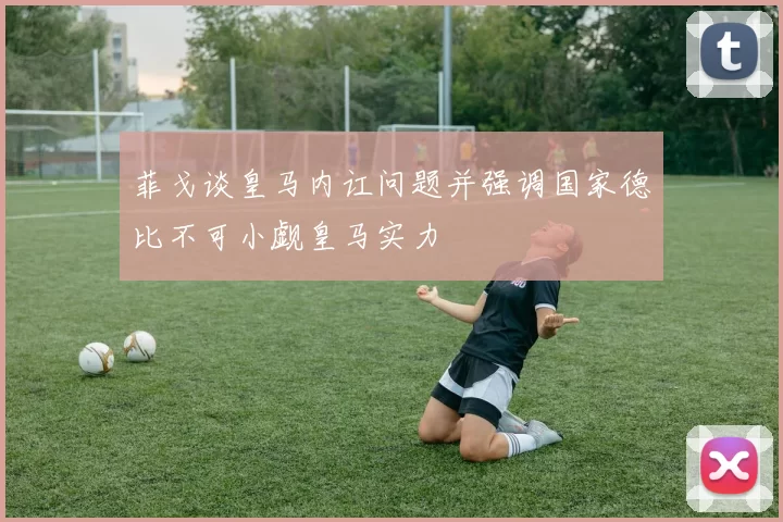 菲戈谈皇马内讧问题并强调国家德比不可小觑皇马实力